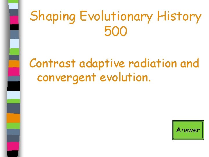Shaping Evolutionary History 500 Contrast adaptive radiation and convergent evolution. Answer 