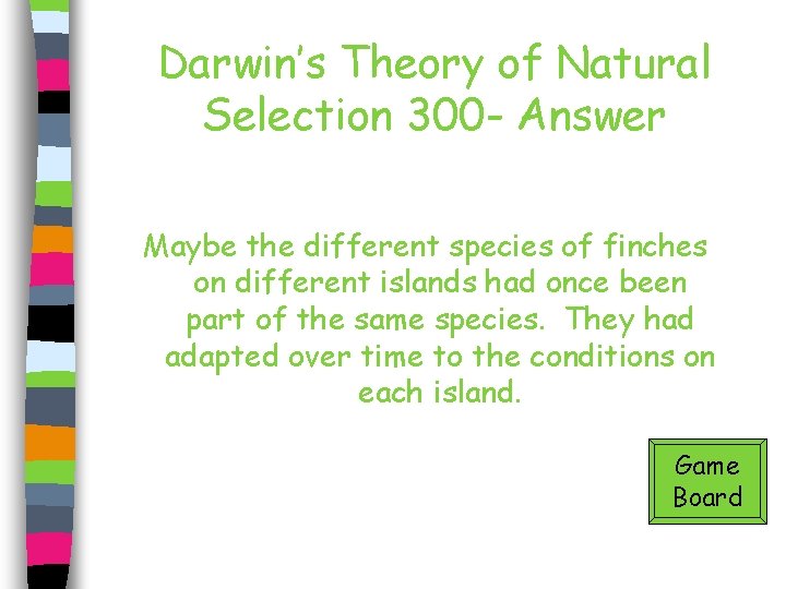 Darwin’s Theory of Natural Selection 300 - Answer Maybe the different species of finches