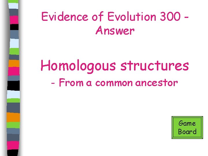 Evidence of Evolution 300 Answer Homologous structures - From a common ancestor Game Board
