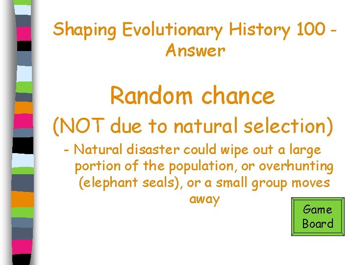 Shaping Evolutionary History 100 Answer Random chance (NOT due to natural selection) - Natural