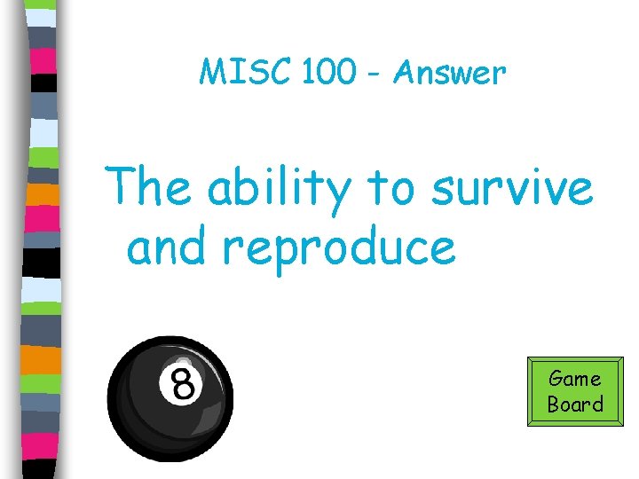 MISC 100 - Answer The ability to survive and reproduce Game Board 