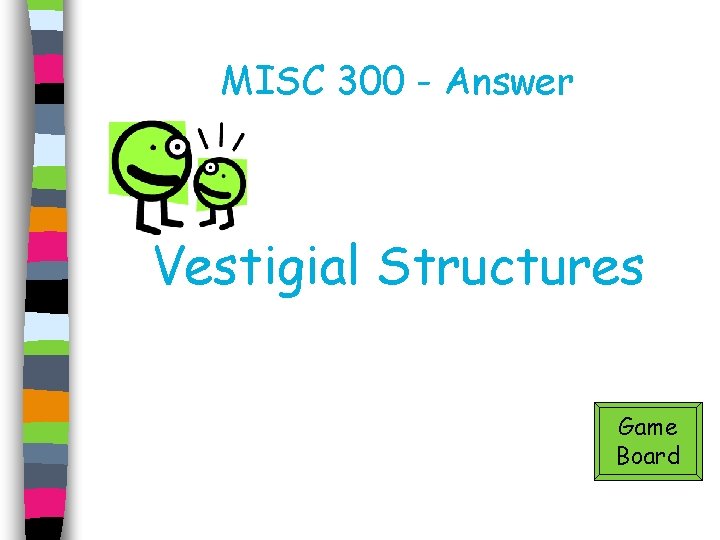 MISC 300 - Answer Vestigial Structures Game Board 