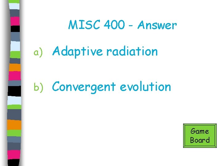 MISC 400 - Answer a) Adaptive radiation b) Convergent evolution Game Board 