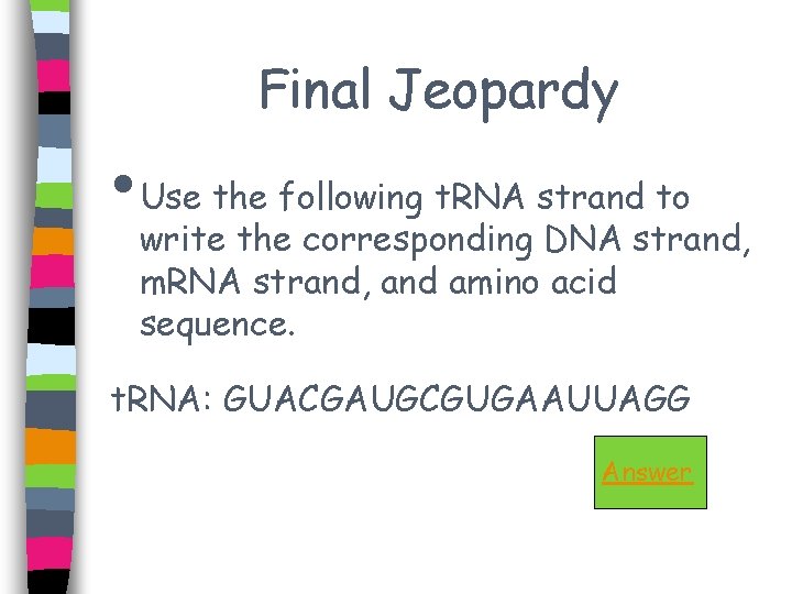 Final Jeopardy • Use the following t. RNA strand to write the corresponding DNA