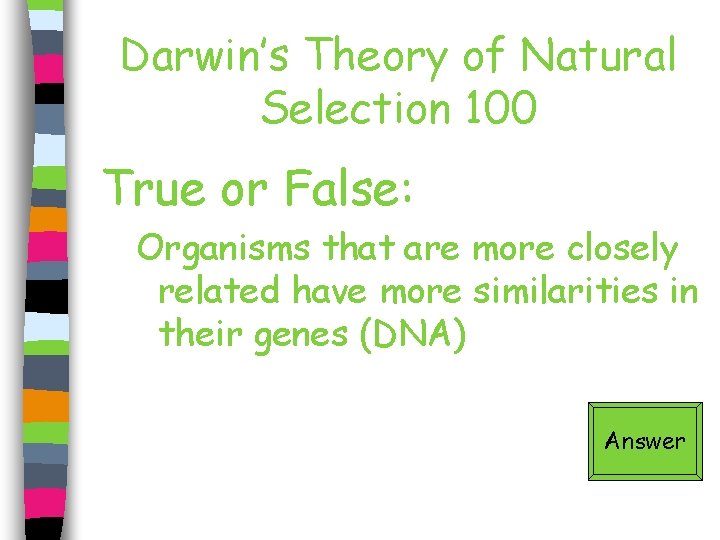 Darwin’s Theory of Natural Selection 100 True or False: Organisms that are more closely