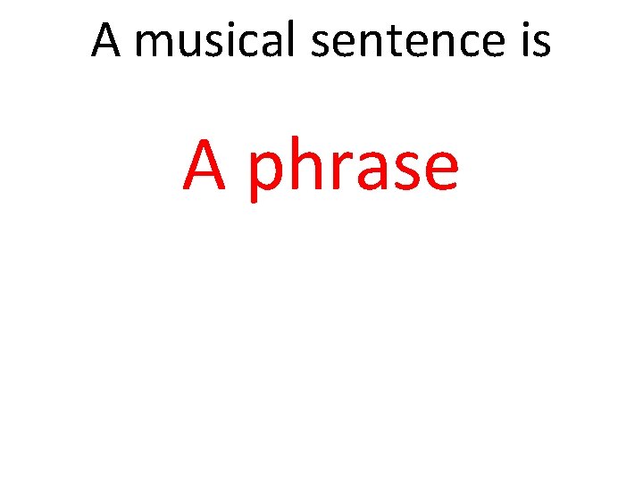 A musical sentence is A phrase 