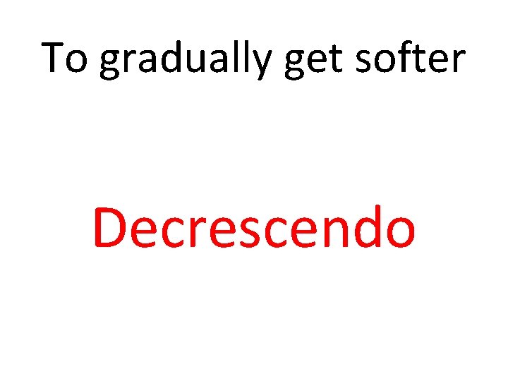 To gradually get softer Decrescendo 
