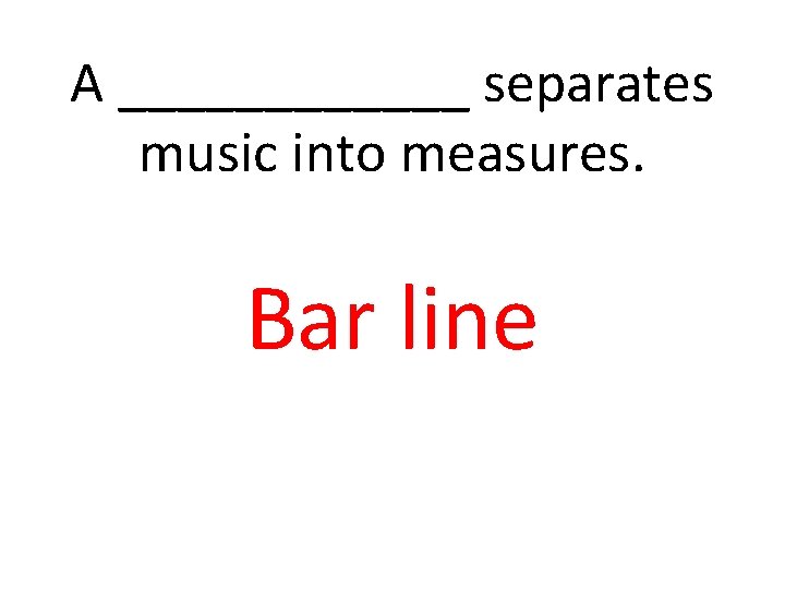 A ______ separates music into measures. Bar line 