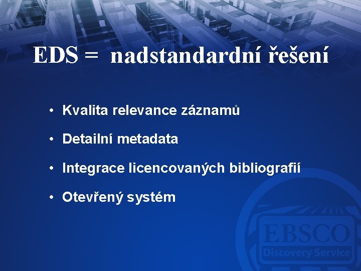 EDS = nadstandardní řešení • Kvalita relevance záznamů • Detailní metadata • Integrace licencovaných