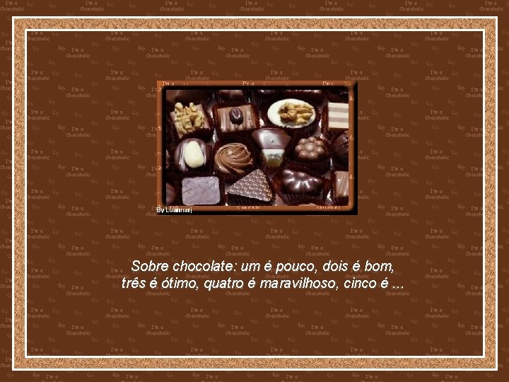 Sobre chocolate: um é pouco, dois é bom, três é ótimo, quatro é maravilhoso,