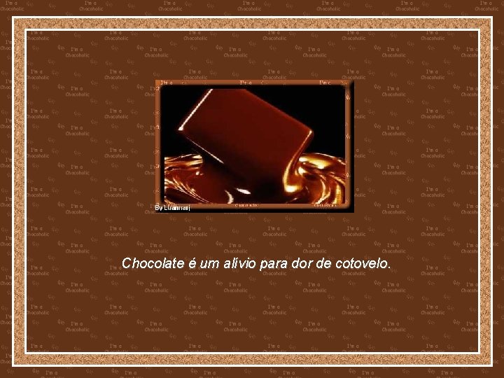 Chocolate é um alívio para dor de cotovelo. 
