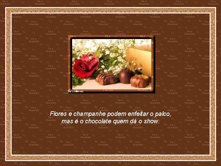 Flores e champanhe podem enfeitar o palco, mas é o chocolate quem dá o
