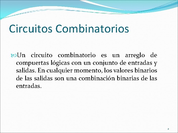 Circuitos Combinatorios Un circuito combinatorio es un arreglo de compuertas lógicas con un conjunto