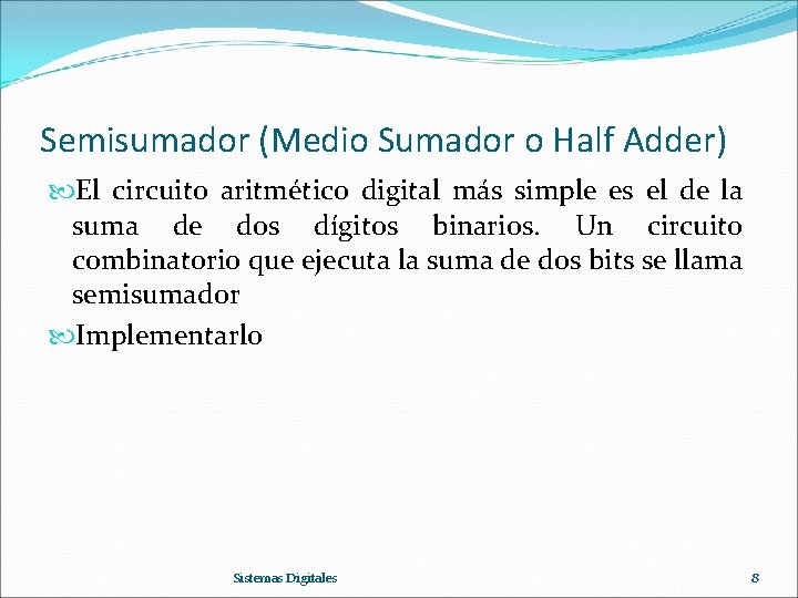 Semisumador (Medio Sumador o Half Adder) El circuito aritmético digital más simple es el