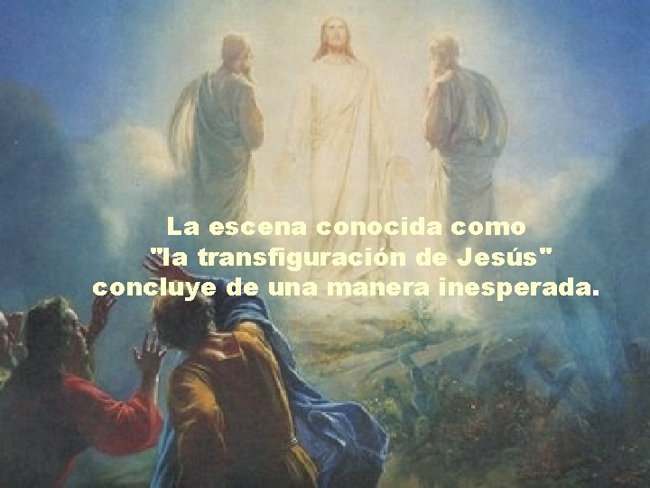 La escena conocida como "la transfiguración de Jesús" concluye de una manera inesperada. 