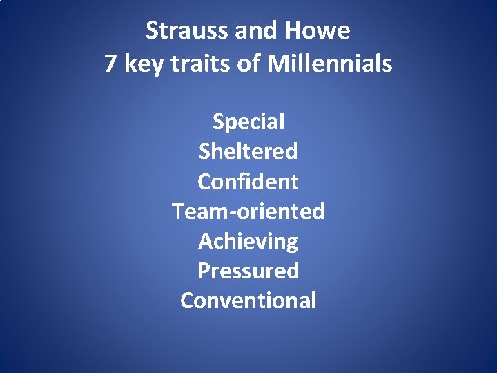 Strauss and Howe 7 key traits of Millennials Special Sheltered Confident Team-oriented Achieving Pressured