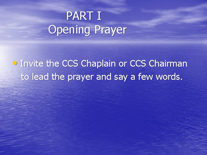 PART I Opening Prayer • Invite the CCS Chaplain or CCS Chairman to lead