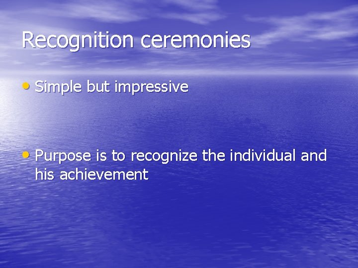 Recognition ceremonies • Simple but impressive • Purpose is to recognize the individual and