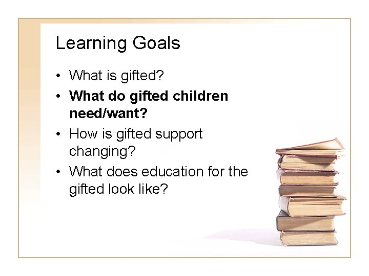 Learning Goals • What is gifted? • What do gifted children need/want? • How