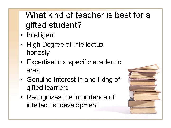 What kind of teacher is best for a gifted student? • Intelligent • High