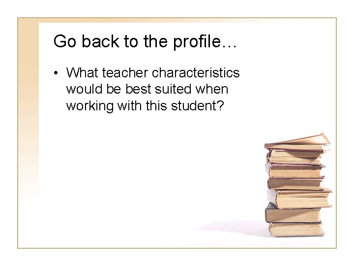 Go back to the profile… • What teacher characteristics would be best suited when