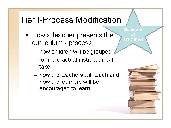 Tier I-Process Modification • How a teacher presents the curriculum - process – how