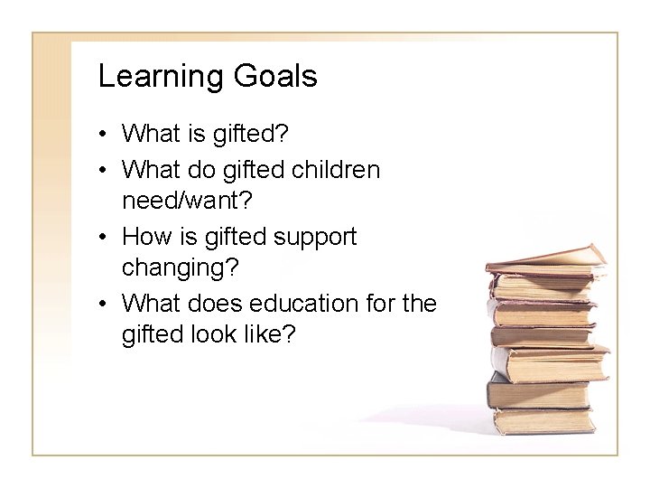 Learning Goals • What is gifted? • What do gifted children need/want? • How