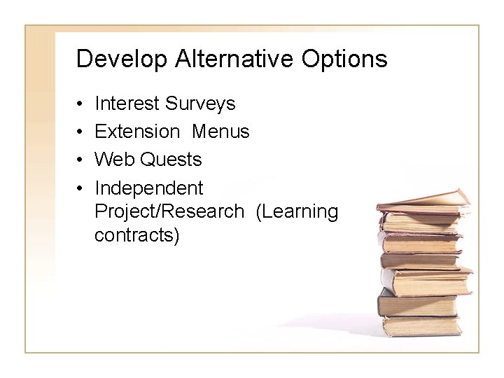 Develop Alternative Options • • Interest Surveys Extension Menus Web Quests Independent Project/Research (Learning