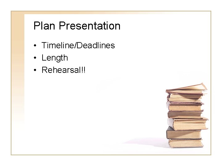 Plan Presentation • Timeline/Deadlines • Length • Rehearsal!! 