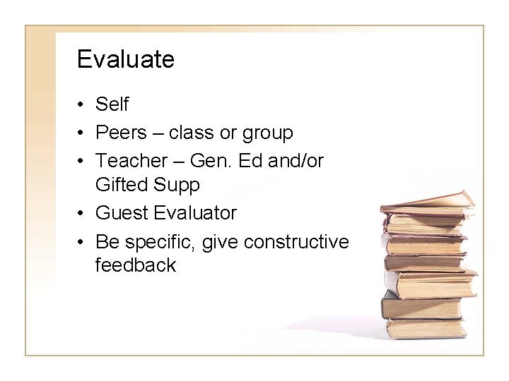 Evaluate • Self • Peers – class or group • Teacher – Gen. Ed