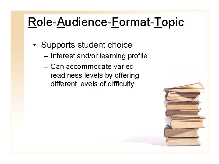 Role-Audience-Format-Topic • Supports student choice – Interest and/or learning profile – Can accommodate varied