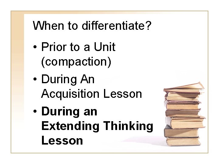 When to differentiate? • Prior to a Unit (compaction) • During An Acquisition Lesson