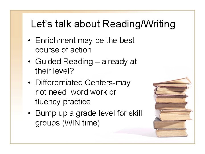 Let’s talk about Reading/Writing • Enrichment may be the best course of action •