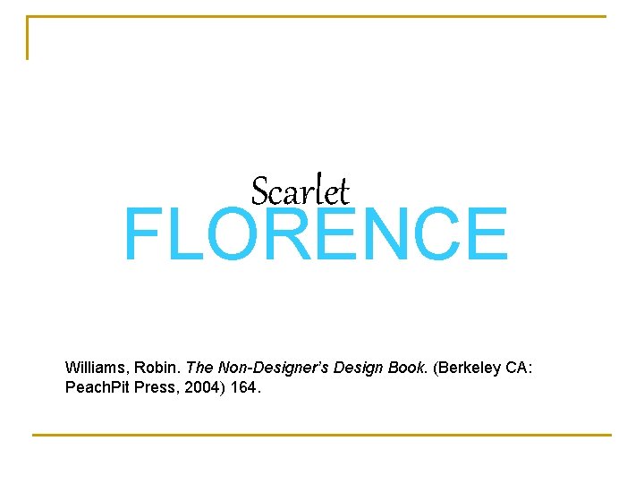 Scarlet FLORENCE Williams, Robin. The Non-Designer’s Design Book. (Berkeley CA: Peach. Pit Press, 2004)