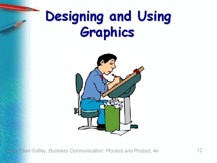 Designing and Using Graphics Mary Ellen Guffey, Business Communication: Process and Product, 4 e