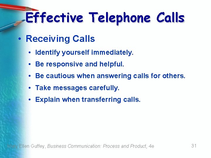 Effective Telephone Calls • Receiving Calls • Identify yourself immediately. • Be responsive and