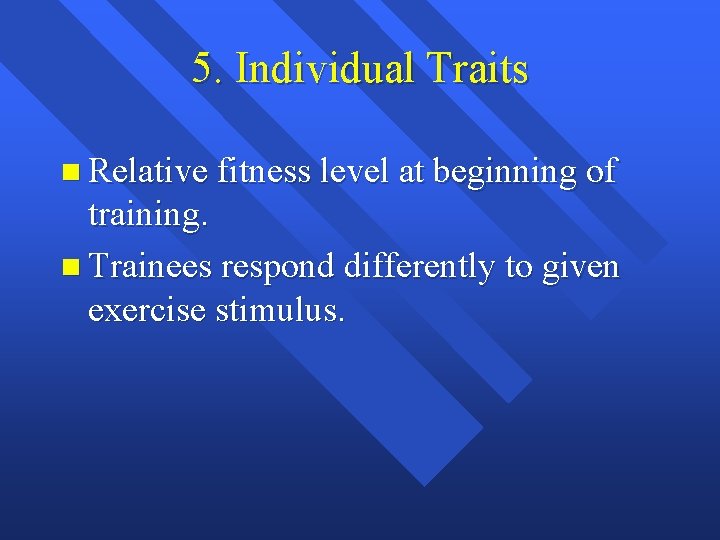 5. Individual Traits n Relative fitness level at beginning of training. n Trainees respond