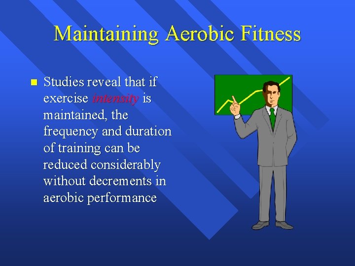Maintaining Aerobic Fitness n Studies reveal that if exercise intensity is maintained, the frequency