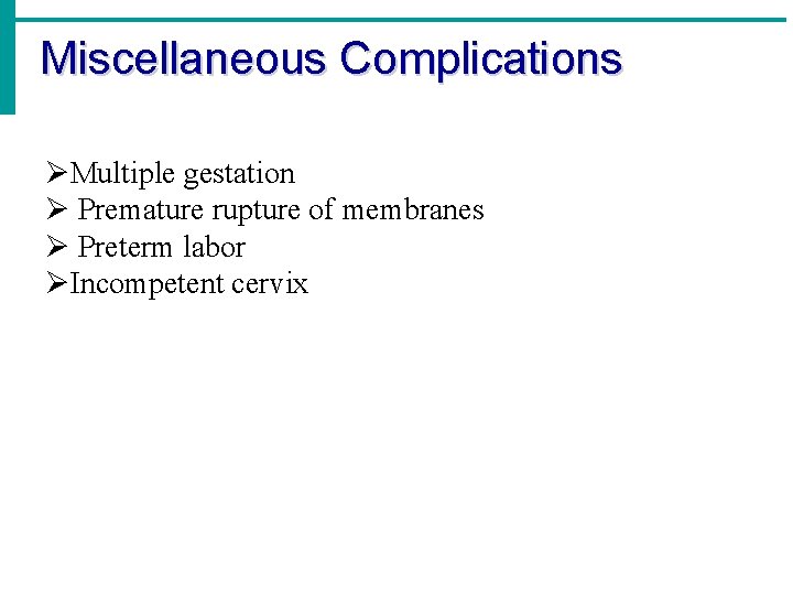 Miscellaneous Complications ØMultiple gestation Ø Premature rupture of membranes Ø Preterm labor ØIncompetent cervix