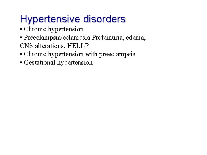 Hypertensive disorders • Chronic hypertension • Preeclampsia/eclampsia Proteinuria, edema, CNS alterations, HELLP • Chronic