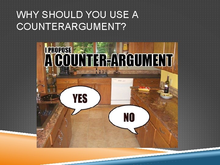 WHY SHOULD YOU USE A COUNTERARGUMENT? WHY SHOULD YOU USE A COUNTERARGUMENT?