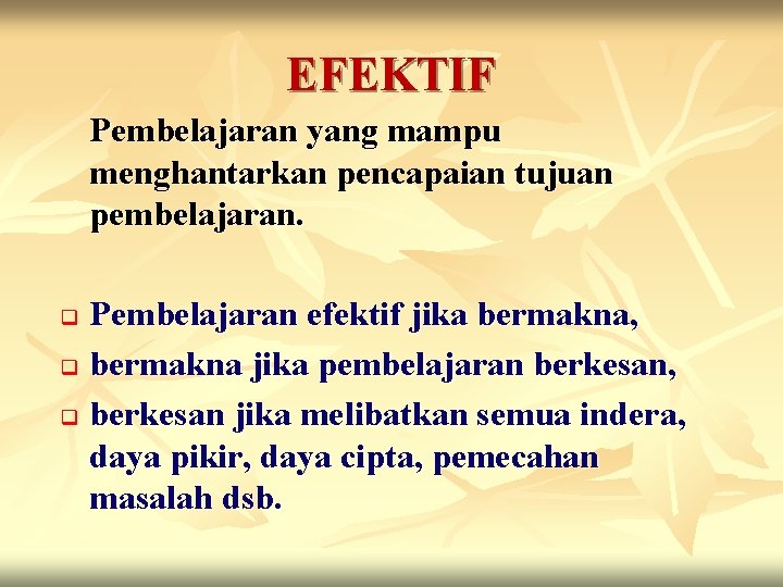 EFEKTIF Pembelajaran yang mampu menghantarkan pencapaian tujuan pembelajaran. Pembelajaran efektif jika bermakna, q bermakna