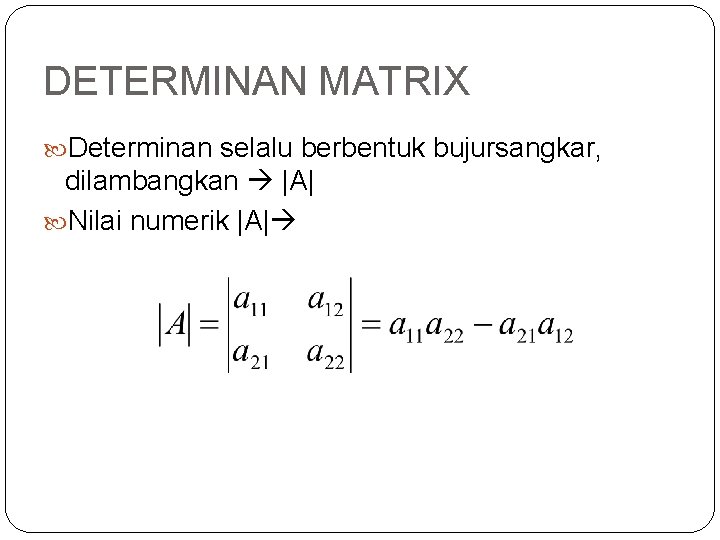 DETERMINAN MATRIX Determinan selalu berbentuk bujursangkar, dilambangkan |A| Nilai numerik |A| 