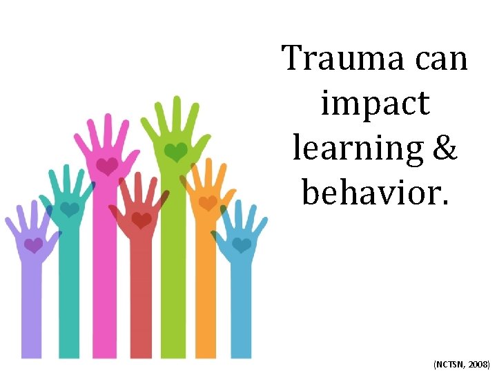 Trauma can impact learning & behavior. (NCTSN, 2008) 