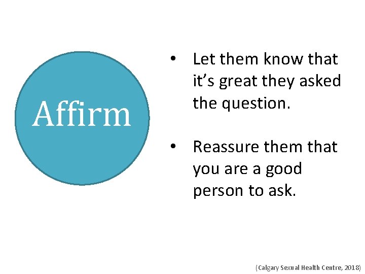 Affirm • Let them know that it’s great they asked the question. • Reassure