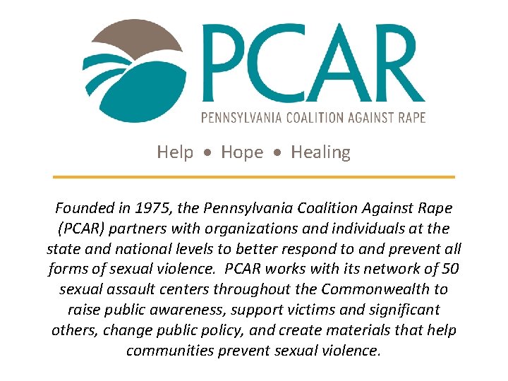 Help Hope Healing Founded in 1975, the Pennsylvania Coalition Against Rape (PCAR) partners with