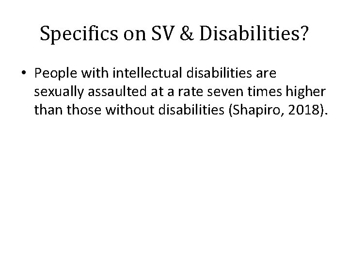 Specifics on SV & Disabilities? • People with intellectual disabilities are sexually assaulted at