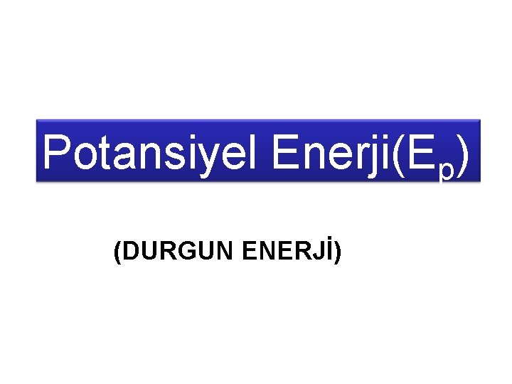 Potansiyel Enerji(Ep) (DURGUN ENERJİ) 