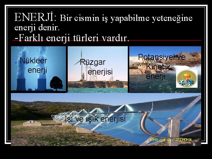 ENERJİ: Bir cismin iş yapabilme yeteneğine enerji denir. -Farklı enerji türleri vardır. - Nükleer