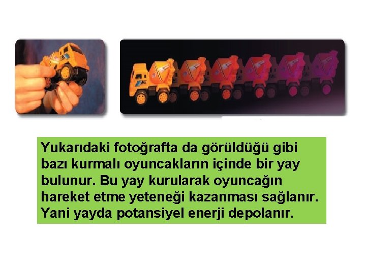 Yukarıdaki fotoğrafta da görüldüğü gibi bazı kurmalı oyuncakların içinde bir yay bulunur. Bu yay